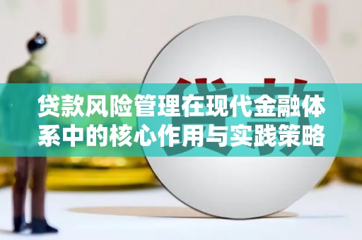 兴隆台贷款风险管理在现代金融体系中的核心作用与实践策略