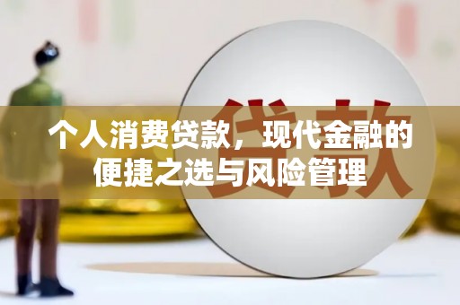 兴隆台个人消费贷款，现代金融的便捷之选与风险管理