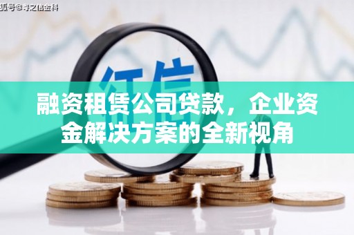 兴隆台融资租赁公司贷款，企业资金解决方案的全新视角