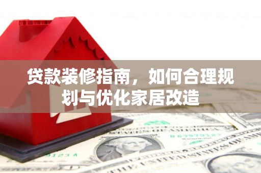 兴隆台贷款装修指南，如何合理规划与优化家居改造