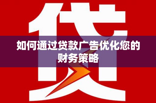 兴隆台如何通过贷款广告优化您的财务策略