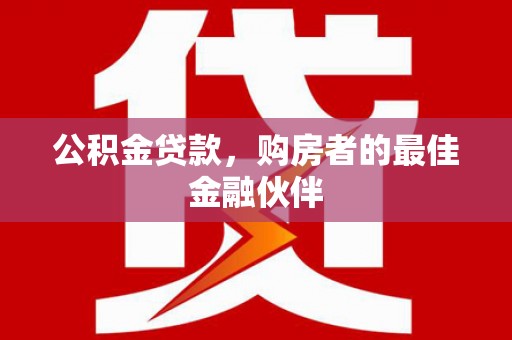 兴隆台公积金贷款，购房者的最佳金融伙伴