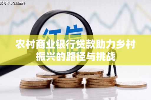 兴隆台农村商业银行贷款助力乡村振兴的路径与挑战