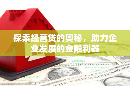兴隆台探索经营贷的奥秘，助力企业发展的金融利器