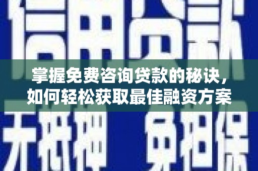兴隆台掌握免费咨询贷款的秘诀，如何轻松获取最佳融资方案
