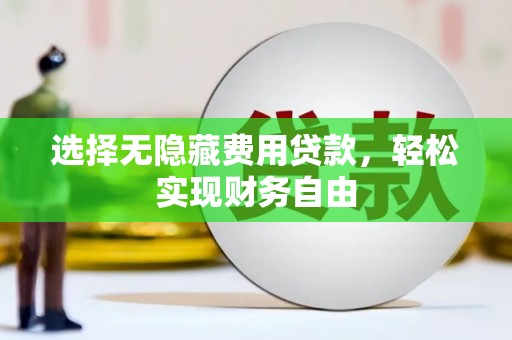 兴隆台选择无隐藏费用贷款，轻松实现财务自由