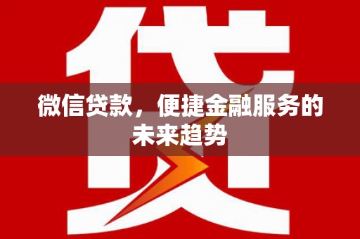 兴隆台微信贷款，便捷金融服务的未来趋势