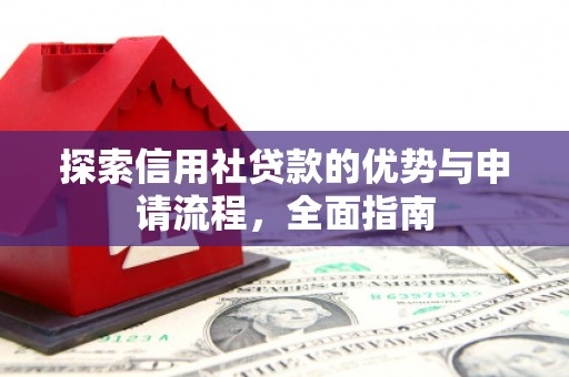 兴隆台探索信用社贷款的优势与申请流程，全面指南