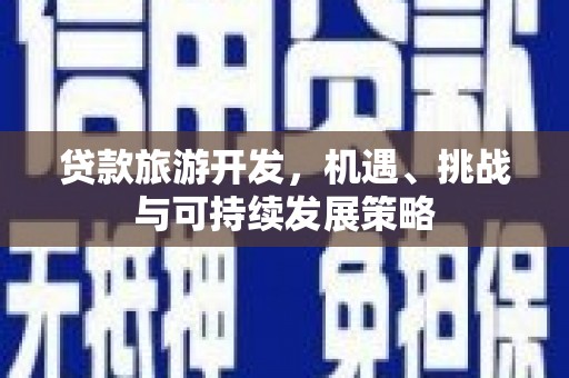 兴隆台贷款旅游开发，机遇、挑战与可持续发展策略