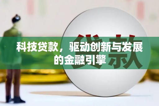 兴隆台科技贷款，驱动创新与发展的金融引擎