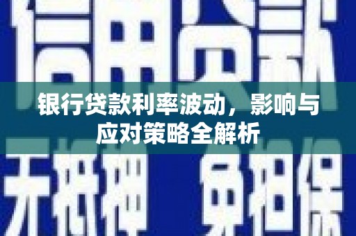 兴隆台银行贷款利率波动，影响与应对策略全解析