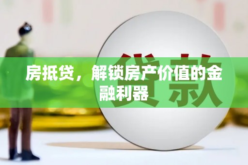 兴隆台房抵贷，解锁房产价值的金融利器