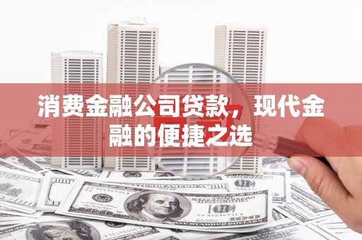 兴隆台消费金融公司贷款，现代金融的便捷之选