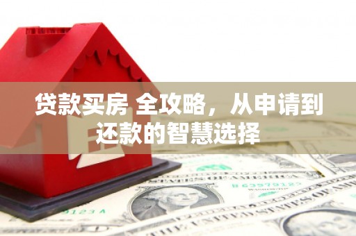 兴隆台贷款买房 全攻略，从申请到还款的智慧选择