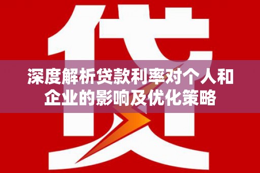 兴隆台深度解析贷款利率对个人和企业的影响及优化策略