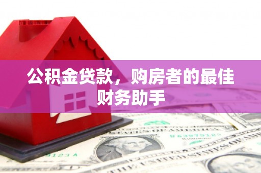 兴隆台公积金贷款，购房者的最佳财务助手
