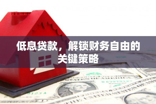 兴隆台低息贷款，解锁财务自由的关键策略