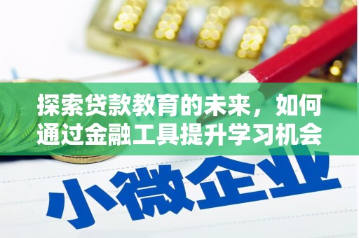 兴隆台探索贷款教育的未来，如何通过金融工具提升学习机会