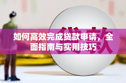 兴隆台如何高效完成贷款申请，全面指南与实用技巧