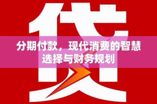 兴隆台分期付款，现代消费的智慧选择与财务规划