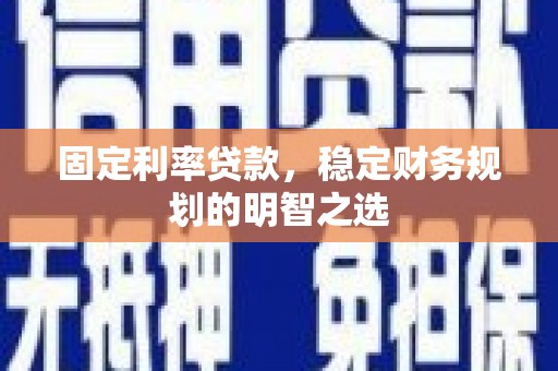 兴隆台固定利率贷款，稳定财务规划的明智之选