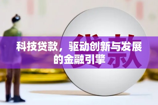 兴隆台科技贷款，驱动创新与发展的金融引擎