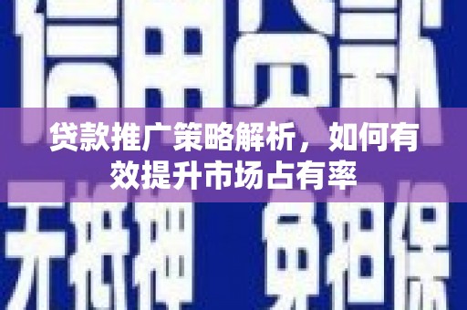 兴隆台贷款推广策略解析，如何有效提升市场占有率