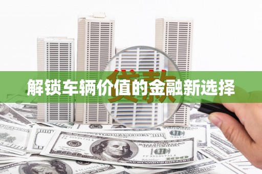 兴隆台解锁车辆价值的金融新选择
