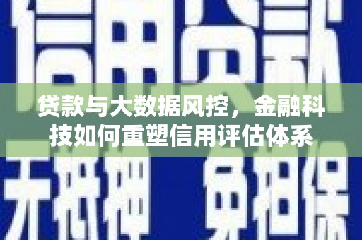 兴隆台贷款与大数据风控，金融科技如何重塑信用评估体系
