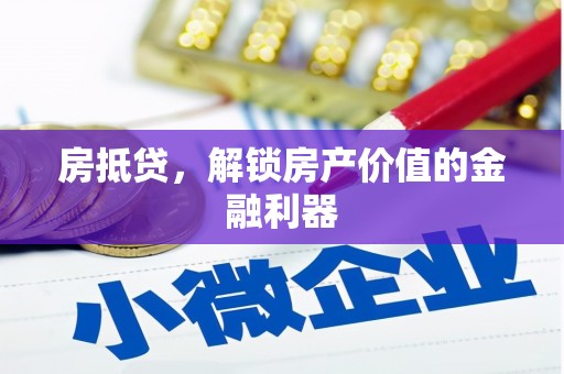 兴隆台房抵贷，解锁房产价值的金融利器