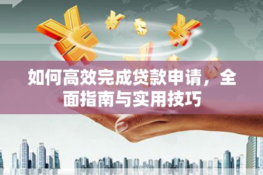 兴隆台如何高效完成贷款申请，全面指南与实用技巧