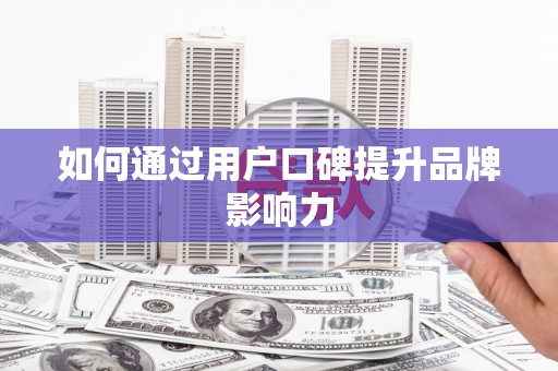 兴隆台如何通过用户口碑提升品牌影响力
