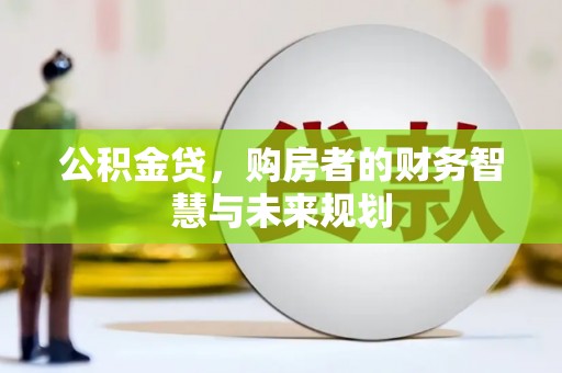 兴隆台公积金贷，购房者的财务智慧与未来规划