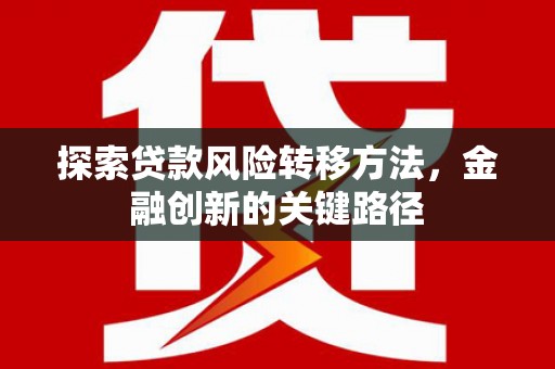 兴隆台探索贷款风险转移方法，金融创新的关键路径