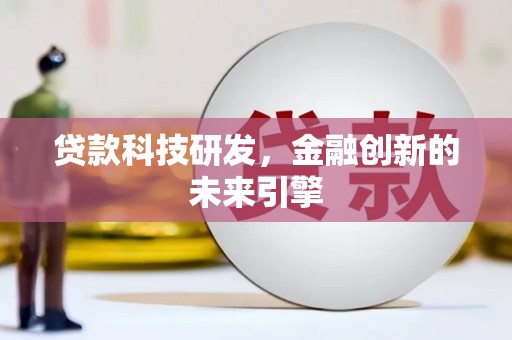 兴隆台贷款科技研发，金融创新的未来引擎