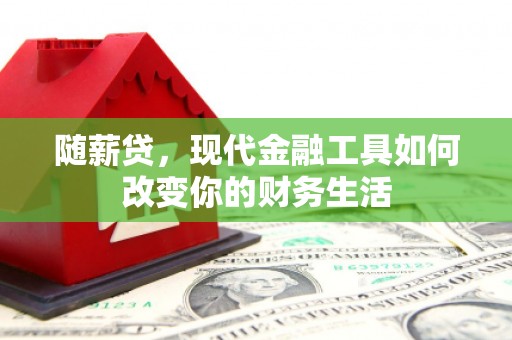 兴隆台随薪贷，现代金融工具如何改变你的财务生活