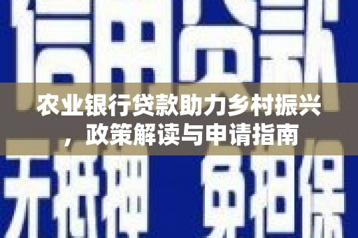 兴隆台农业银行贷款助力乡村振兴，政策解读与申请指南