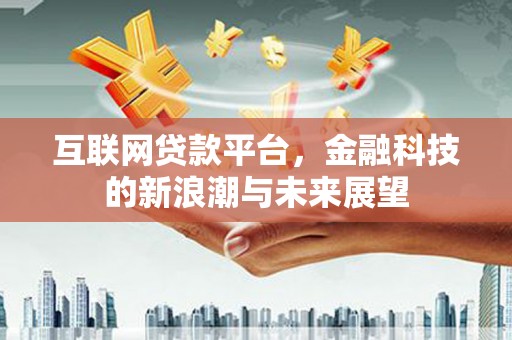 兴隆台互联网贷款平台，金融科技的新浪潮与未来展望