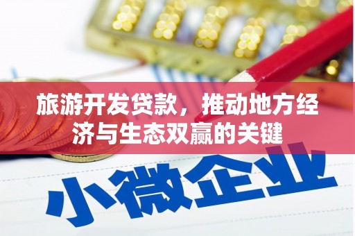 兴隆台旅游开发贷款，推动地方经济与生态双赢的关键