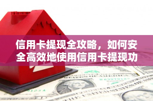 兴隆台信用卡提现全攻略，如何安全高效地使用信用卡提现功能