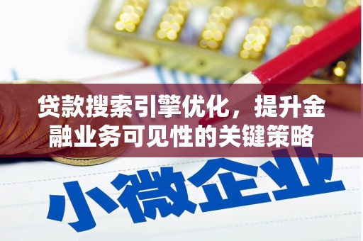 兴隆台贷款搜索引擎优化，提升金融业务可见性的关键策略