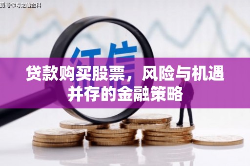 兴隆台贷款购买股票，风险与机遇并存的金融策略