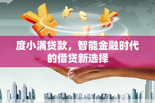 兴隆台度小满贷款，智能金融时代的借贷新选择