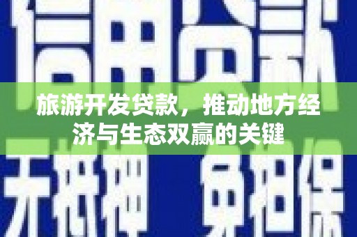 兴隆台旅游开发贷款，推动地方经济与生态双赢的关键