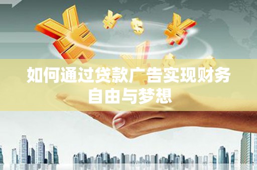 兴隆台如何通过贷款广告实现财务自由与梦想