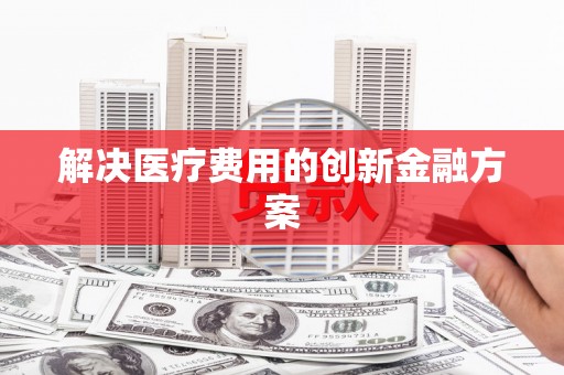 兴隆台解决医疗费用的创新金融方案