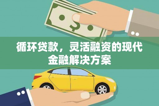 兴隆台循环贷款，灵活融资的现代金融解决方案