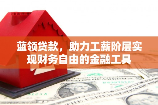 兴隆台蓝领贷款，助力工薪阶层实现财务自由的金融工具