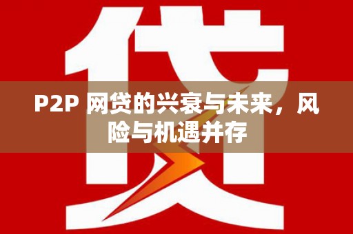 兴隆台P2P 网贷的兴衰与未来，风险与机遇并存