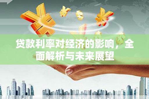 兴隆台贷款利率对经济的影响，全面解析与未来展望